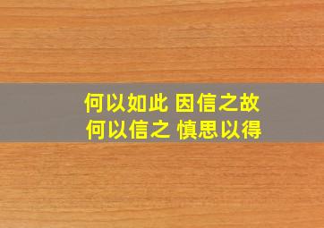 何以如此 因信之故 何以信之 慎思以得